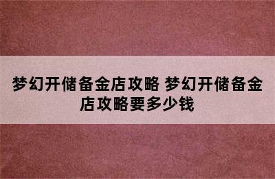 梦幻开储备金店攻略 梦幻开储备金店攻略要多少钱